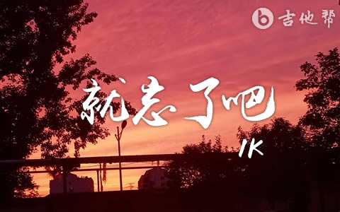就忘了吧吉他谱_1K_G调_《就忘了吧》弹唱六线谱1